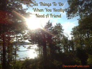 Six Things To Do When You Really Need A Friend