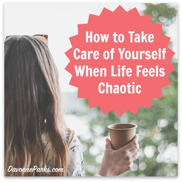 7 {Simple And Realistic} Ways You Can Take Care Of Yourself When Life Feels Chaotic