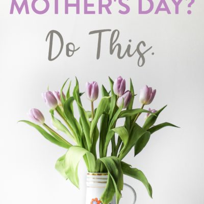 Two Things I Do Every Year to Have an Awesome Mother’s Day (plus a free gift for you!)